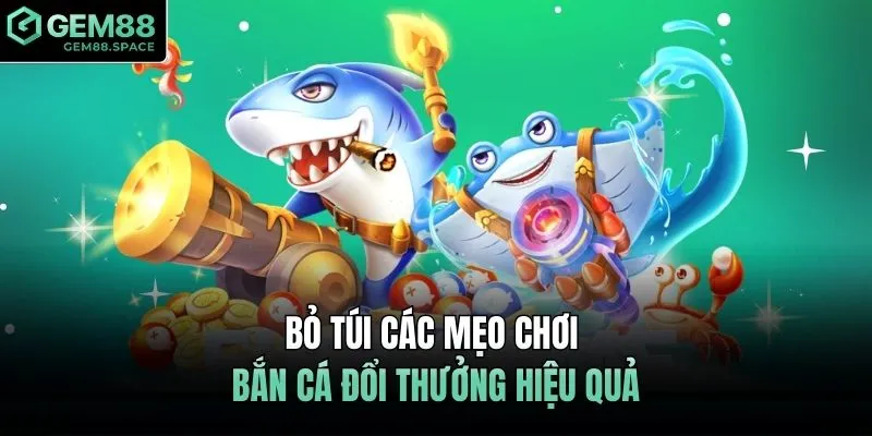 Bỏ túi các mẹo chơi bắn cá đổi thưởng hiệu quả