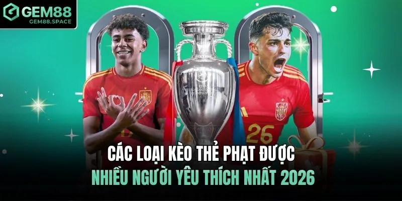 Các loại kèo thẻ phạt được nhiều người yêu thích nhất 2026