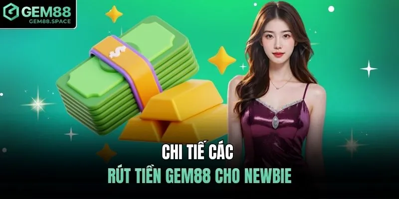 Chi tiết các rút tiền GEM88 cho newbie