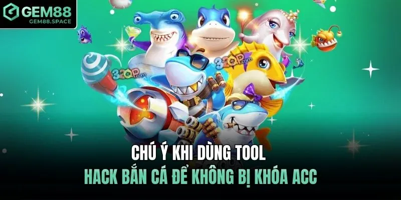 Chú ý khi dùng tool hack bắn cá để không bị khóa acc