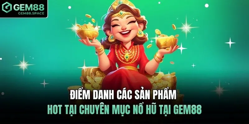 Điểm danh các sản phẩm hot tại chuyên mục nổ hũ tại GEM88