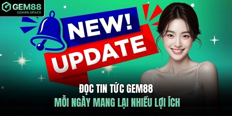 Đọc tin tức GEM88 mỗi ngày mang lại nhiều lợi ích