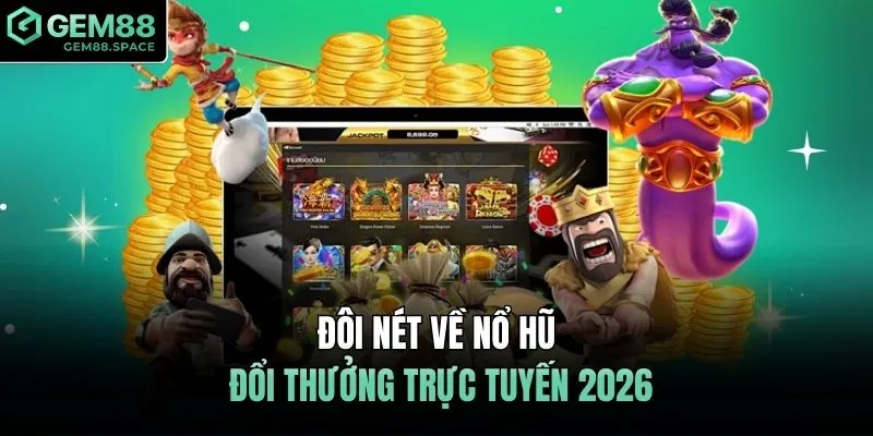 Đôi nét về nổ hũ đổi thưởng trực tuyến 2026