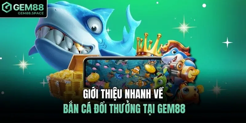 Giới thiệu nhanh về bắn cá đổi thưởng tại GEM88