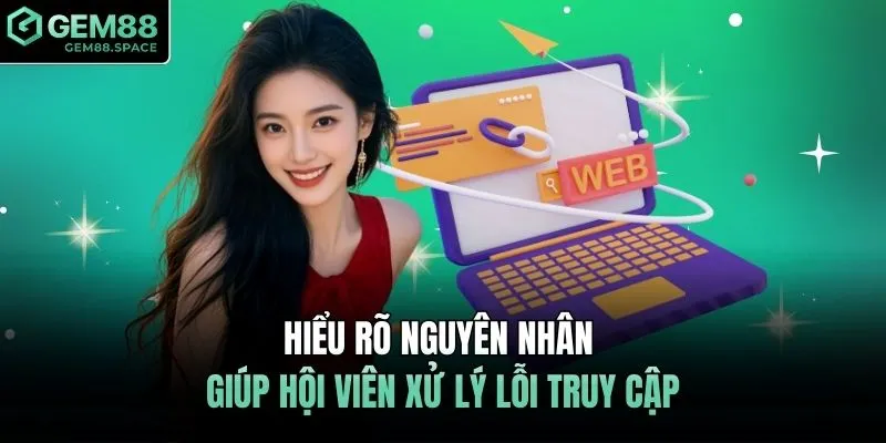 Hiểu rõ nguyên nhân giúp hội viên xử lý lỗi truy cập
