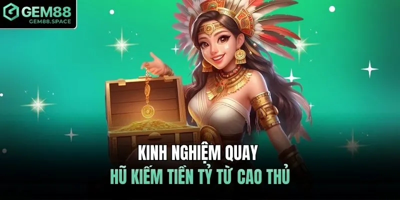 Kinh nghiệm quay hũ kiếm tiền tỷ từ cao thủ