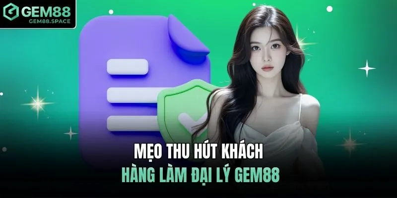 Mẹo thu hút khách hàng làm đại lý GEM88