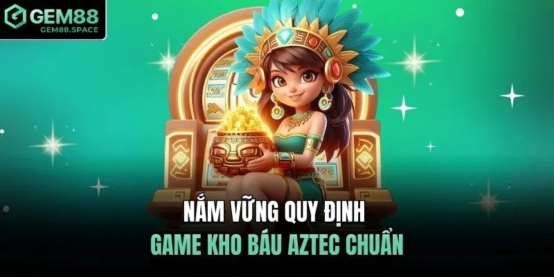 Nắm vững quy định game kho báu Aztec chuẩn