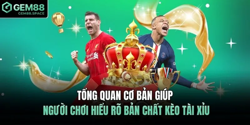 Tổng quan cơ bản giúp người chơi hiểu rõ bản chất kèo tài xỉu