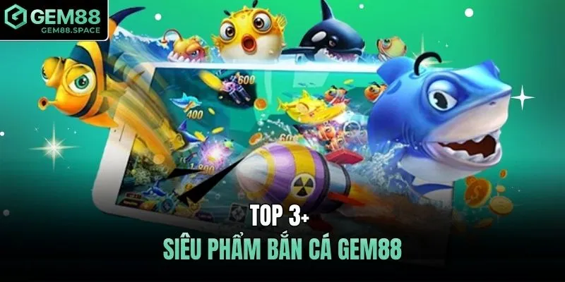 Top 3+ siêu phẩm bắn cá GEM88