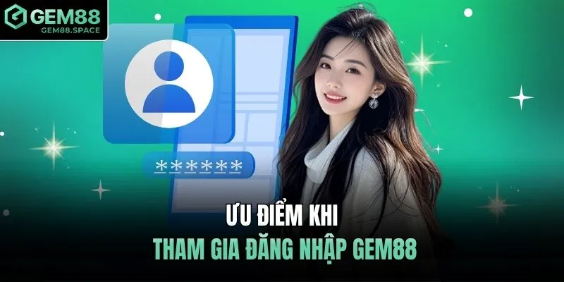 Ưu điểm khi tham gia đăng nhập GEM88